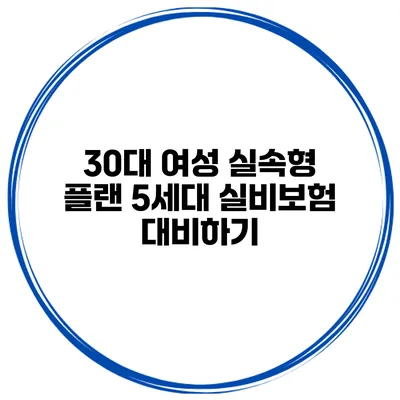 30대 여성 실속형 플랜 5세대 실비보험 대비하기