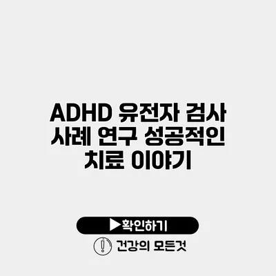 ADHD 유전자 검사 사례 연구 성공적인 치료 이야기