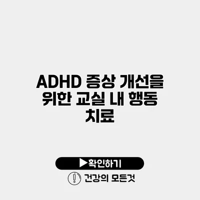 ADHD 증상 개선을 위한 교실 내 행동 치료