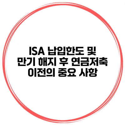 ISA 납입한도 및 만기 해지 후 연금저축 이전의 중요 사항