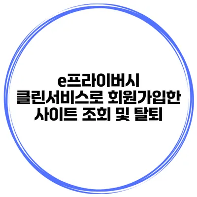 e프라이버시 클린서비스로 회원가입한 사이트 조회 및 탈퇴