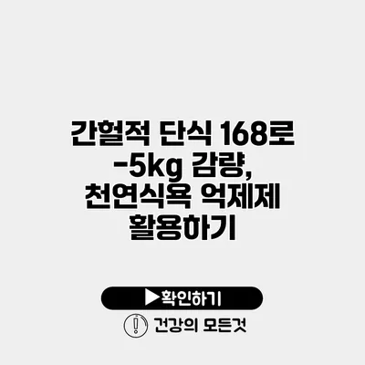 간헐적 단식 168로 -5kg 감량, 천연식욕 억제제 활용하기