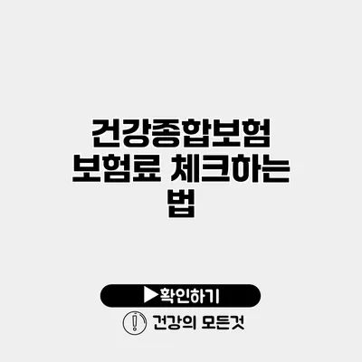 건강종합보험 보험료 체크하는 법