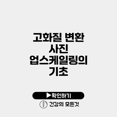 고화질 변환 사진 업스케일링의 기초