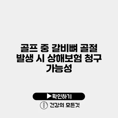 골프 중 갈비뼈 골절 발생 시 상해보험 청구 가능성