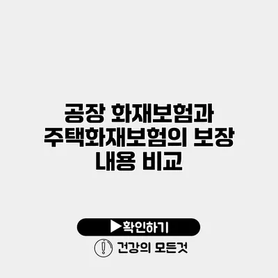 공장 화재보험과 주택화재보험의 보장 내용 비교
