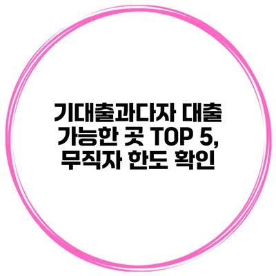 기대출과다자 대출 가능한 곳 TOP 5, 무직자 한도 확인