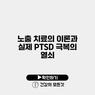 노출 치료의 이론과 실제 PTSD 극복의 열쇠