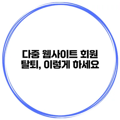 다중 웹사이트 회원 탈퇴, 이렇게 하세요