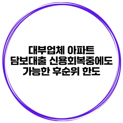 대부업체 아파트 담보대출 신용회복중에도 가능한 후순위 한도