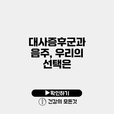 대사증후군과 음주, 우리의 선택은?