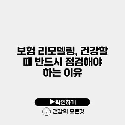 보험 리모델링, 건강할 때 반드시 점검해야 하는 이유