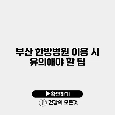 부산 한방병원 이용 시 유의해야 할 팁