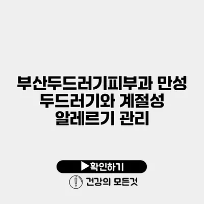 부산두드러기피부과 만성 두드러기와 계절성 알레르기 관리