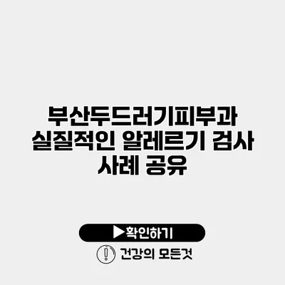 부산두드러기피부과 실질적인 알레르기 검사 사례 공유