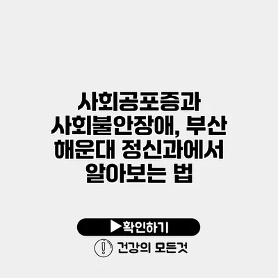사회공포증과 사회불안장애, 부산 해운대 정신과에서 알아보는 법