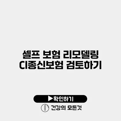 셀프 보험 리모델링 CI종신보험 검토하기