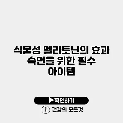 식물성 멜라토닌의 효과 숙면을 위한 필수 아이템