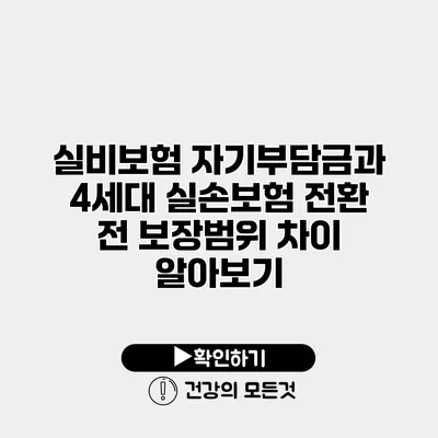 실비보험 자기부담금과 4세대 실손보험 전환 전 보장범위 차이 알아보기