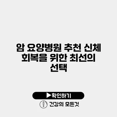 암 요양병원 추천 신체 회복을 위한 최선의 선택