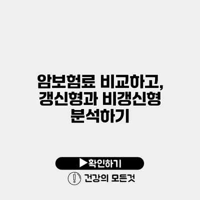 암보험료 비교하고, 갱신형과 비갱신형 분석하기
