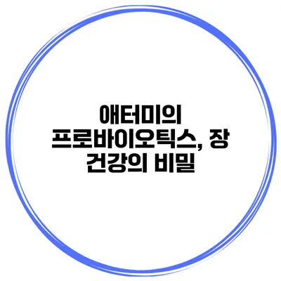 애터미의 프로바이오틱스, 장 건강의 비밀