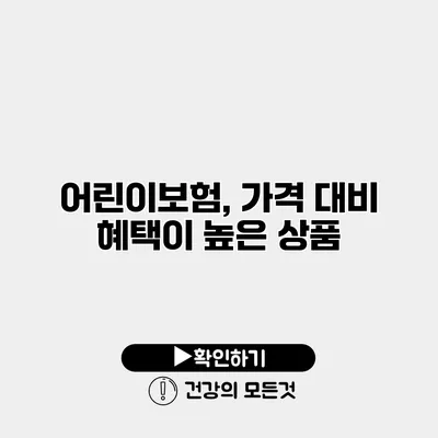 어린이보험, 가격 대비 혜택이 높은 상품