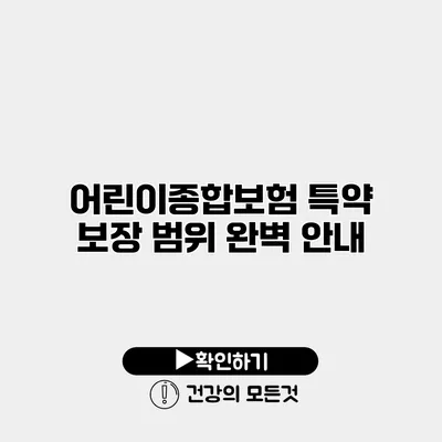 어린이종합보험 특약 보장 범위 완벽 안내