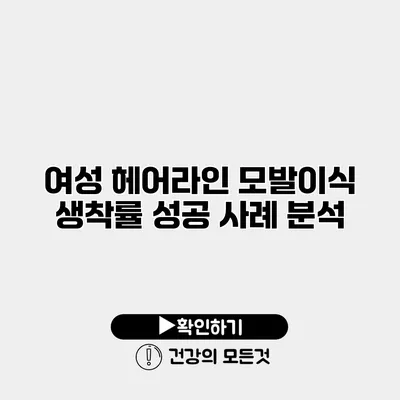 여성 헤어라인 모발이식 생착률 성공 사례 분석