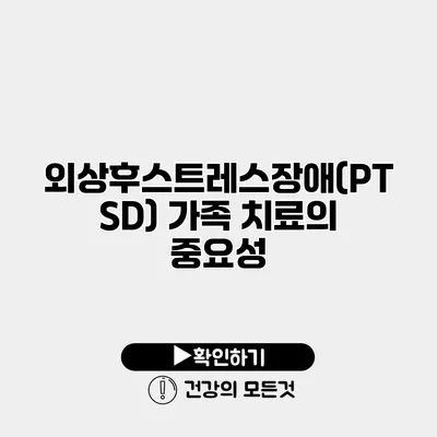 외상후스트레스장애(PTSD) 가족 치료의 중요성