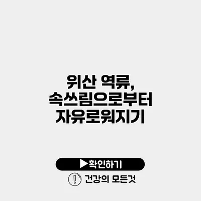 위산 역류, 속쓰림으로부터 자유로워지기