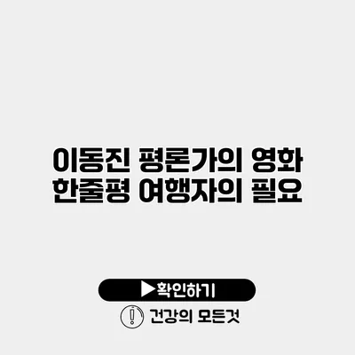 이동진 평론가의 영화 한줄평 여행자의 필요