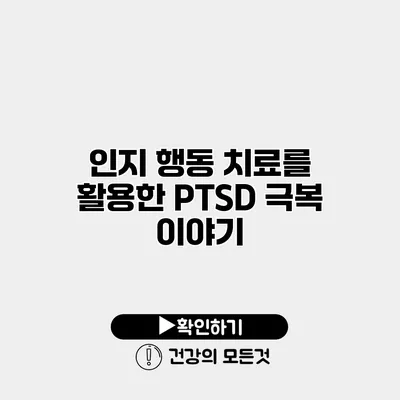 인지 행동 치료를 활용한 PTSD 극복 이야기