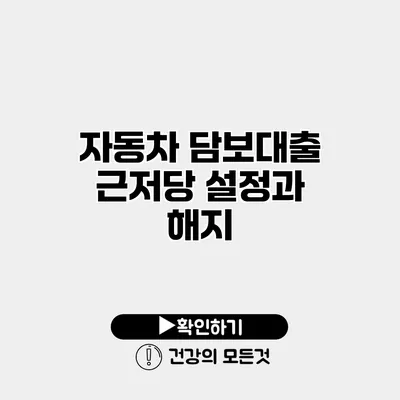 자동차 담보대출 근저당 설정과 해지