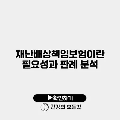 재난배상책임보험이란? 필요성과 판례 분석