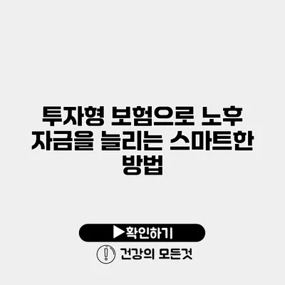 투자형 보험으로 노후 자금을 늘리는 스마트한 방법