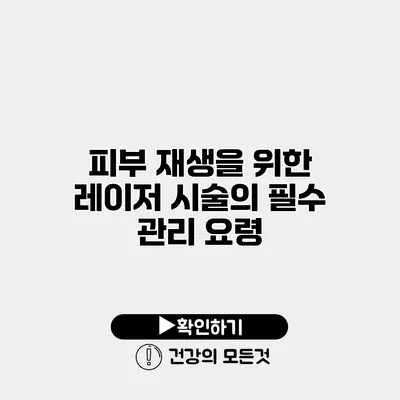 피부 재생을 위한 레이저 시술의 필수 관리 요령