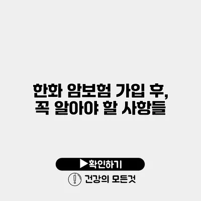 한화 암보험 가입 후, 꼭 알아야 할 사항들