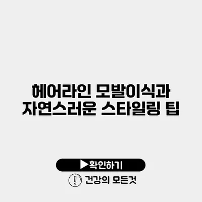 헤어라인 모발이식과 자연스러운 스타일링 팁