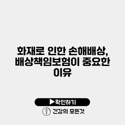 화재로 인한 손해배상, 배상책임보험이 중요한 이유