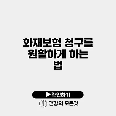 화재보험 청구를 원활하게 하는 법
