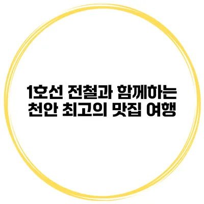 1호선 전철과 함께하는 천안 최고의 맛집 여행