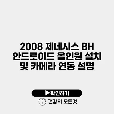 2008 제네시스 BH 안드로이드 올인원 설치 및 카메라 연동 설명