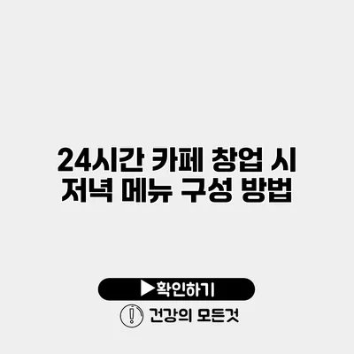 24시간 카페 창업 시 저녁 메뉴 구성 방법