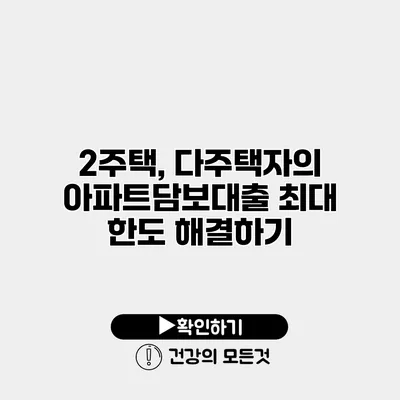 2주택, 다주택자의 아파트담보대출 최대 한도 해결하기