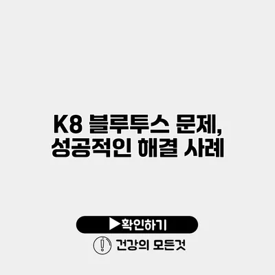 K8 블루투스 문제, 성공적인 해결 사례