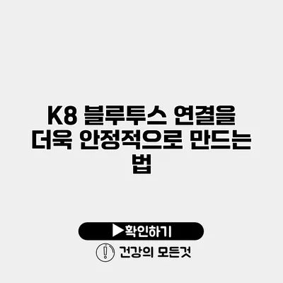 K8 블루투스 연결을 더욱 안정적으로 만드는 법