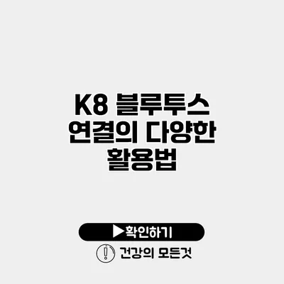 K8 블루투스 연결의 다양한 활용법
