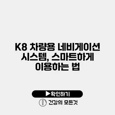K8 차량용 네비게이션 시스템, 스마트하게 이용하는 법