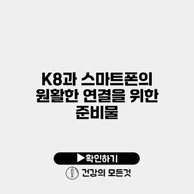 K8과 스마트폰의 원활한 연결을 위한 준비물